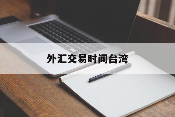 外汇交易时间台湾(台湾外汇交易如何做)