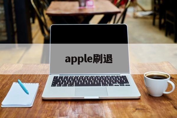 apple刷退(刷苹果ios退款的怎么弄的)