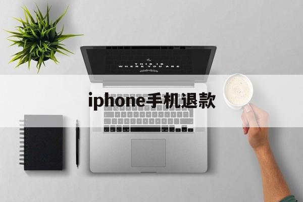 iphone手机退款(iphone手机退款申请教程)