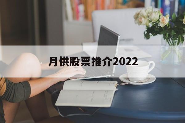 月供股票推介2022的简单介绍