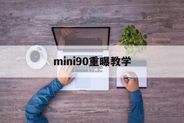 mini90重曝教学(mini90能调焦距吗)