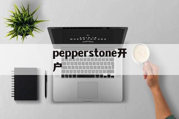 pepperstone开户(pepperstone markets limited)