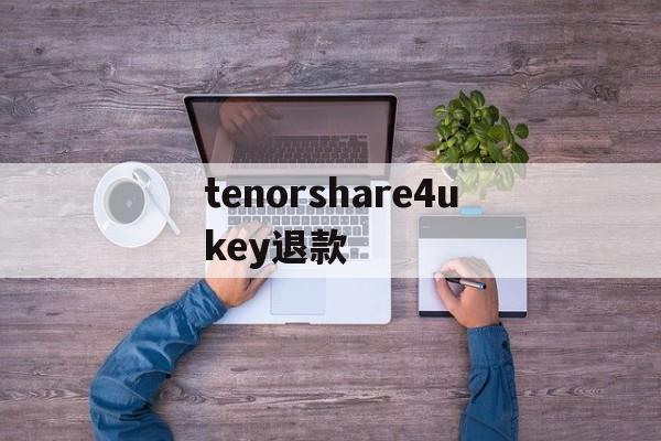 tenorshare4ukey退款的简单介绍