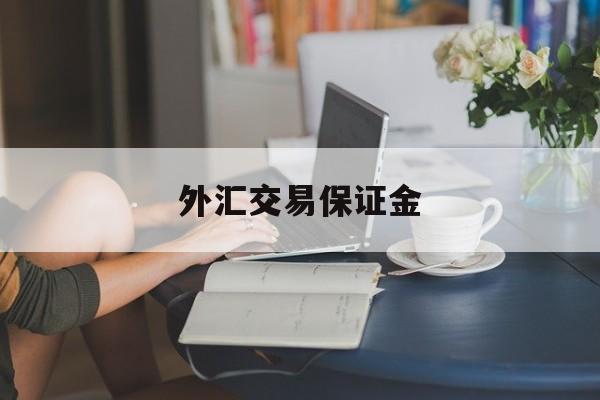 外汇交易保证金(外汇交易保证金怎么算)