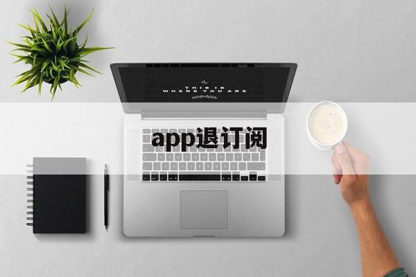 app退订阅(取消订阅 app)