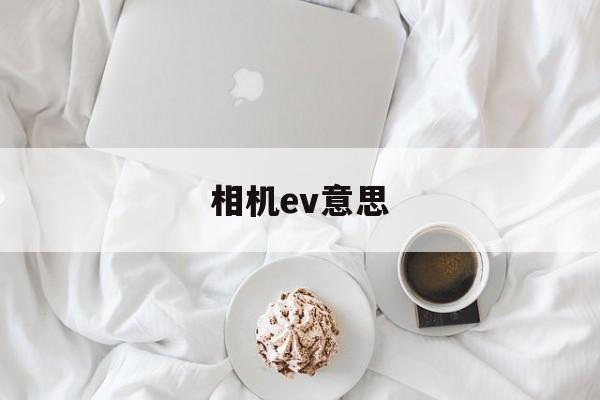 相机ev意思(相机ev什么意思有什么用)