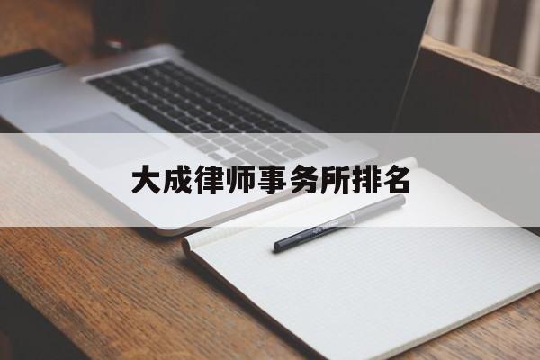 大成律师事务所排名(北京大成律师事务所排名)