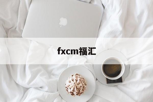 fxcm福汇(浦汇外汇官网登录)